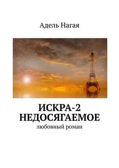 Адель Нагая - Искра-2. Недосягаемое. Любовный роман