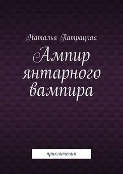 Наталья Патрацкая - Ампир янтарного вампира. Приключения
