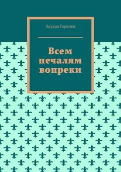 Эдуард Горянец - Всем печалям вопреки