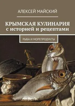 Алексей Майский - Крымская кулинария с историей и рецептами. Рыба и морепродукты