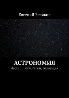 Евгений Беляков - Астрономия. Часть 1. Боги, герои, созвездия