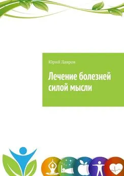 Юрий Лавров - Лечение болезней силой мысли. Исцели себя сам. Эффект Плацебо