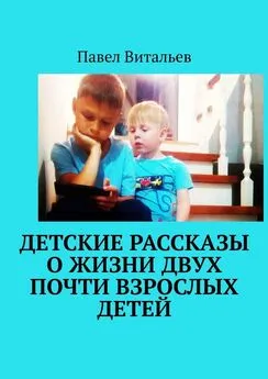 Павел Витальев - Детские рассказы о жизни двух почти взрослых детей