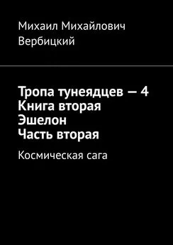 Михаил Вербицкий - Тропа тунеядцев – 4. Книга вторая. Эшелон. Часть вторая. Космическая сага