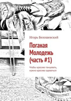 Игорь Белошевский - Поганая Молодежь (часть #1). Чтобы красиво танцевать, нужно красиво одеваться