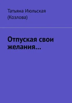 Татьяна Июльская (Козлова) - Отпуская свои желания…