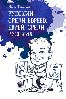 Игорь Троицкий - Русский – среди евреев, еврей – среди русских