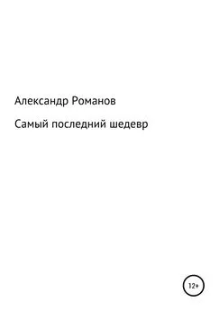 Александр Романов - Самый последний шедевр