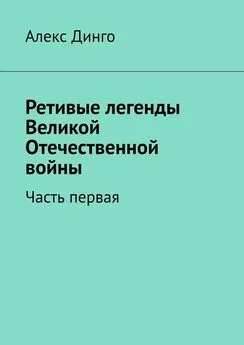 Алекс Динго - Ретивые легенды Великой Отечественной войны. Часть первая