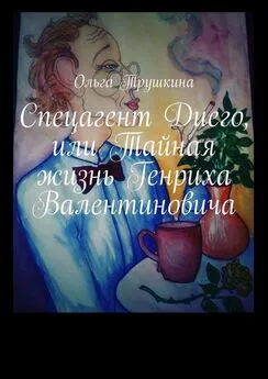 Ольга Трушкина - Спецагент Диего, или Тайная жизнь Генриха Валентиновича