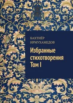Бахтиёр Ирмухамедов - Избранные стихотворения. Том I