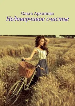 Ольга Архипова - Недоверчивое счастье
