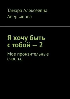 Тамара Аверьянова - Я хочу быть с тобой – 2. Мое пронзительные счастье