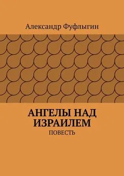 Александр Фуфлыгин - Ангелы над Израилем. Повесть