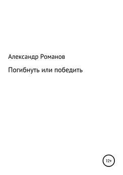 Александр Романов - Погибнуть или победить