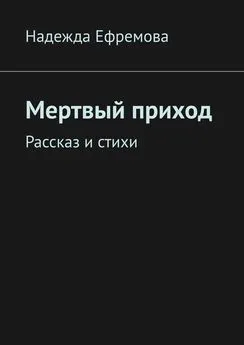 Надежда Ефремова - Мертвый приход. Рассказ и стихи