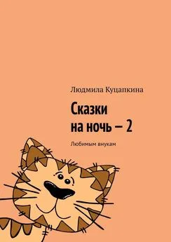 Людмила Куцапкина - Сказки на ночь – 2. Любимым внукам