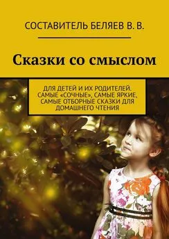 Владимир Беляев - Сказки со смыслом. Для детей и их родителей. Самые «сочные», самые яркие, самые отборные сказки для домашнего чтения