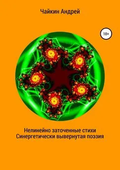 Андрей Чайкин - Нелинейно наточенные стихи. Синергетически вывернутая поэзия