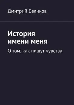 Дмитрий Беликов - История имени меня. О том, как пишут чувства