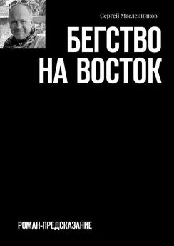 Сергей Масленников - Бегство на Восток. Роман-предсказание