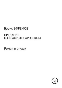 Борис Ефремов - Предание о Серафиме Саровском. Роман в стихах