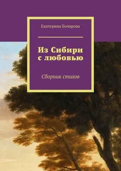 Екатерина Бочарова - Из Сибири с любовью. Сборник стихов