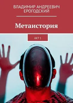 Владимир Ерогодский - Метаистория. Акт 1