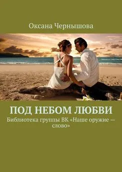 Оксана Чернышова - Под небом Любви. Библиотека группы ВК «Наше оружие – слово»