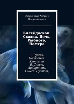 Окольников Владимирович - Калейдоскоп, Сказка. Ночь, Рыбного, Номера. 1, Ручеёк. Подводная. Хлопушка. В. Стиле. Лабиринты, Смысл. Пустот,