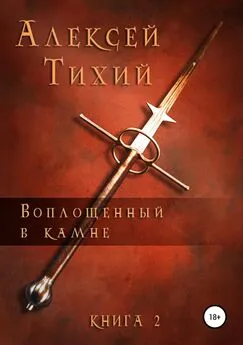 Алексей Тихий - Воплощенный в Камне. Книга 2