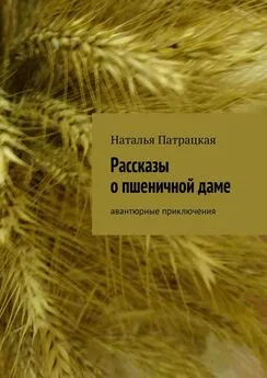 Наталья Патрацкая - Рассказы о пшеничной даме. Авантюрные приключения