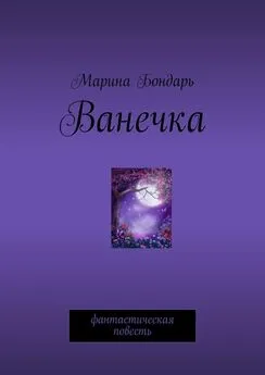 Марина Бондарь - Ванечка. Фантастическая повесть