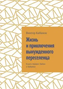 Виктор Кабанов - Жизнь и приключения вынужденного переселенца. Книга первая. Байки о бабайке