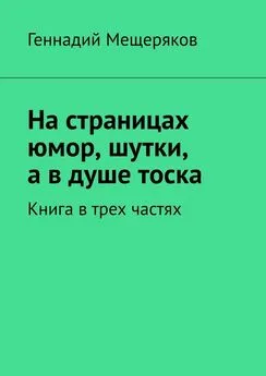 Геннадий Мещеряков - На страницах юмор, шутки, а в душе тоска. Книга в трех частях