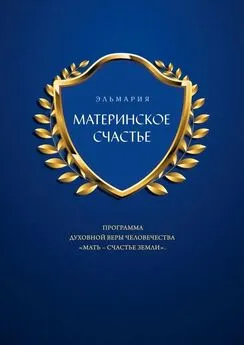 ЭЛЬМАРИЯ - МАТЕРИНСКОЕ СЧАСТЬЕ. ПРОГРАММА ДУХОВНОЙ ВЕРЫ ЧЕЛОВЕЧЕСТВА «МАТЬ – СЧАСТЬЕ ЗЕМЛИ»