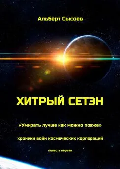 Альберт Сысоев - Хитрый Сетэн. «Умирать лучше как можно позже». Хроники войн космических корпораций. Повесть первая