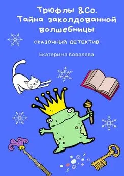 Екатерина Ковалева - Трюфлы &Со. Тайна заколдованной волшебницы. Сказочный детектив