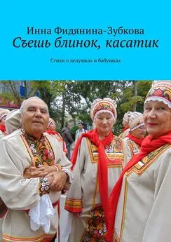 Инна Фидянина-Зубкова - Съешь блинок, касатик. Стихи о дедушках и бабушках