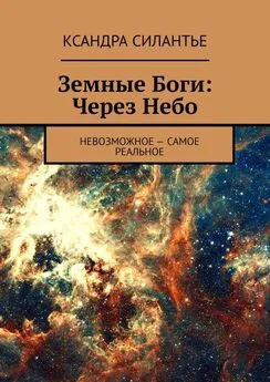 Ксандра Силантье - Земные Боги: Через Небо. Невозможное – самое реальное