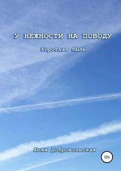 Юлия Добровольская - У нежности на поводу. Короткая быль