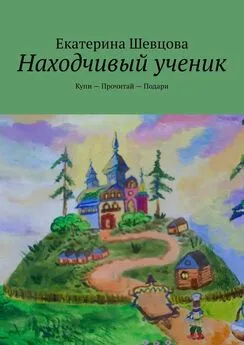 Екатерина Шевцова - Находчивый ученик. Купи – Прочитай – Подари