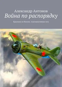 Александр Антонов - Война по распорядку. Красным по белому. Альтернативная сага