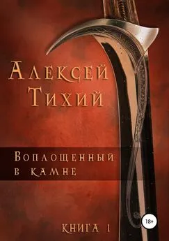 Алексей Тихий - Воплощенный в Камне. Книга 1