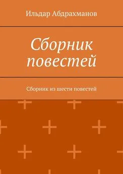 Ильдар Абдрахманов - Сборник повестей. Сборник из шести повестей