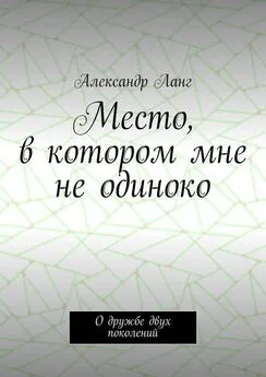 Александр Ланг - Место, в котором мне не одиноко. О дружбе двух поколений