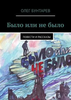 Олег Бунтарев - Было или не было. Повести и рассказы