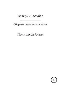 Валерий Голубев - Принцесса Алтая. Сборник шаманских сказок