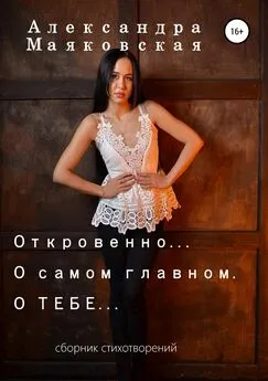 Александра Маяковская - Откровенно… О самом главном. О тебе…