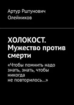 Артур Олейников - ХОЛОКОСТ. Мужество против смерти. “Чтобы помнить надо знать, знать, чтобы никогда не повторилось…“